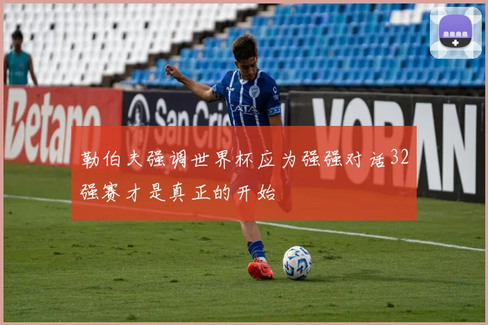 勒伯夫强调世界杯应为强强对话32强赛才是真正的开始