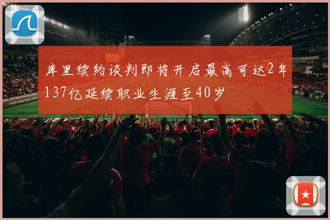 库里续约谈判即将开启最高可达2年137亿延续职业生涯至40岁