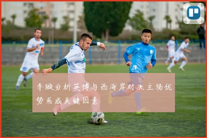 李璇分析英博与西海岸对决主场优势或成关键因素