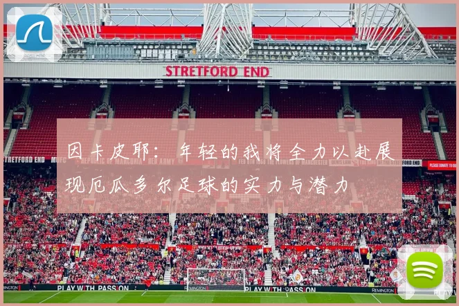 因卡皮耶：年轻的我将全力以赴展现厄瓜多尔足球的实力与潜力