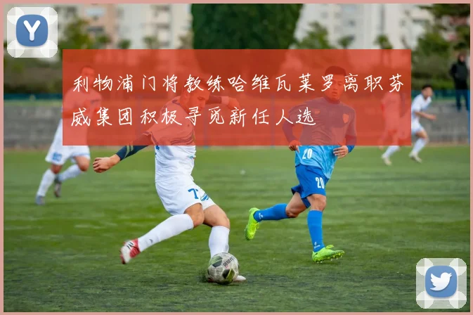 利物浦门将教练哈维瓦莱罗离职芬威集团积极寻觅新任人选