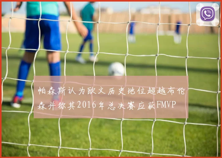 帕森斯认为欧文历史地位超越布伦森并称其2016年总决赛应获FMVP
