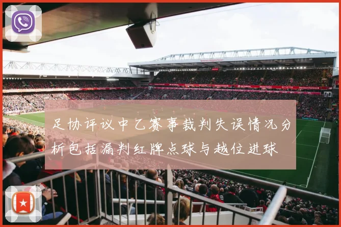 足协评议中乙赛事裁判失误情况分析包括漏判红牌点球与越位进球