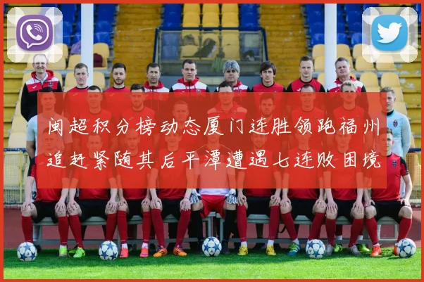 闽超积分榜动态厦门连胜领跑福州追赶紧随其后平潭遭遇七连败困境