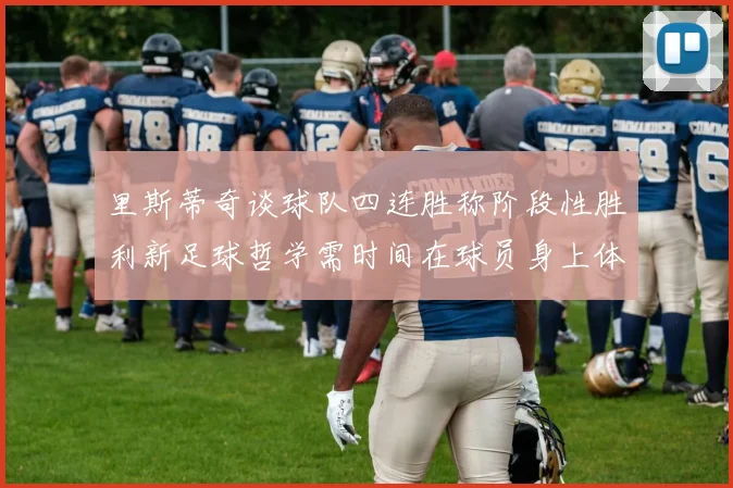 里斯蒂奇谈球队四连胜称阶段性胜利新足球哲学需时间在球员身上体现