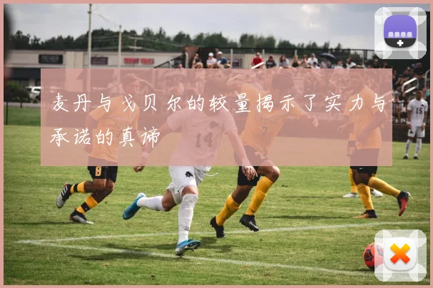 麦丹与戈贝尔的较量揭示了实力与承诺的真谛