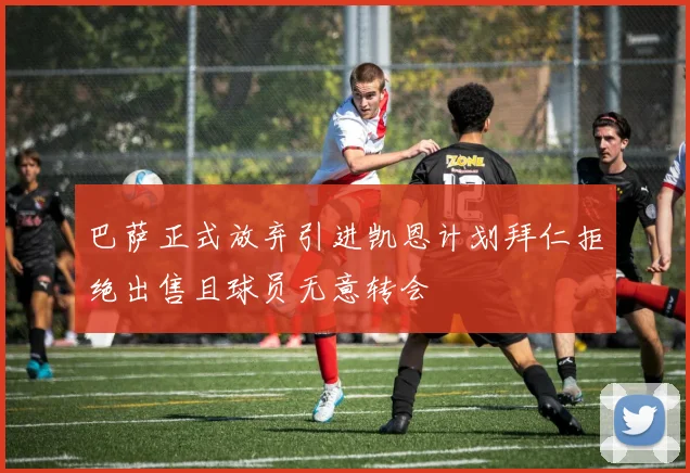 巴萨正式放弃引进凯恩计划拜仁拒绝出售且球员无意转会