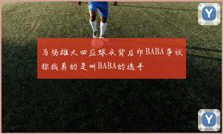 马场雄大回应球衣背后印BABA争议称我真的是叫BABA的选手