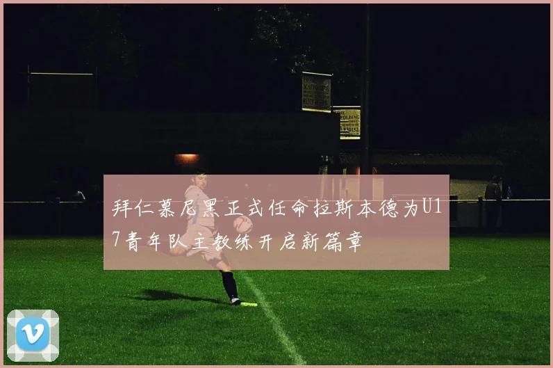 拜仁慕尼黑正式任命拉斯本德为U17青年队主教练开启新篇章